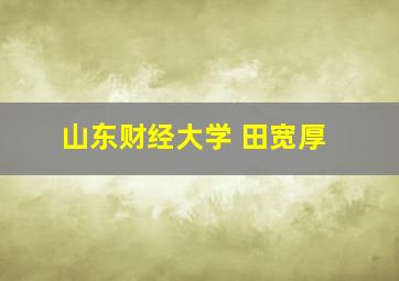 山东财经大学 田宽厚